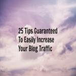 25 Tips Guaranteed To Easily Increase Your Blog Traffic