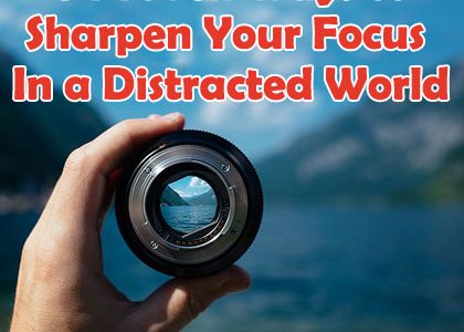 6 Proven Ways to Sharpen Your Focus In a Distracted World