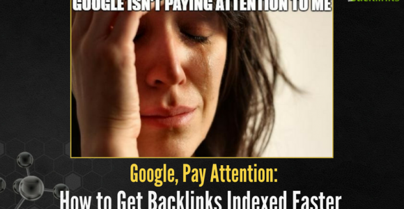 Google, Pay Attention: How to Get Backlinks Indexed Faster