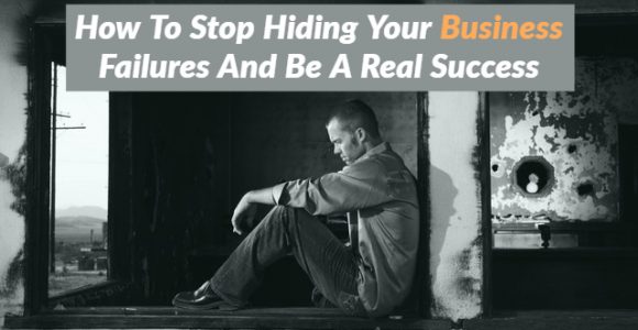 How To Stop Hiding Your Business Failures And Be A Real Success