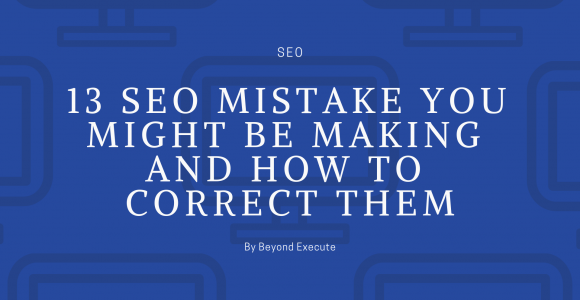 13 SEO Mistake You Might Be Making And How To Correct Them