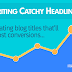 Revealing 15 Tips For Writing Catchy Headlines & Blog Titles That’ll Grab More Attention