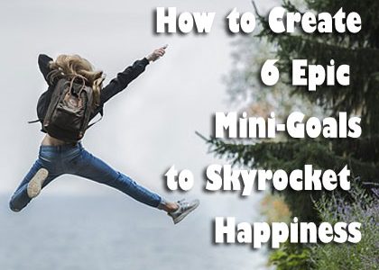 How to Create 6 Epic Mini-Goals to Skyrocket Happiness
