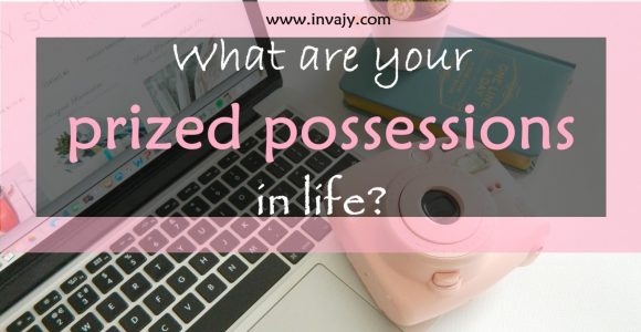 What are your prized possessions in life? | Invajy
