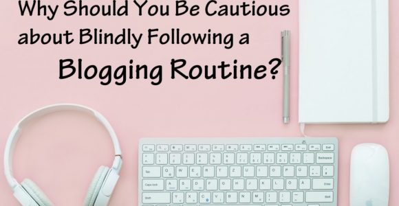 Why Should You Be Cautious about Blindly Following a Blogging Routine?