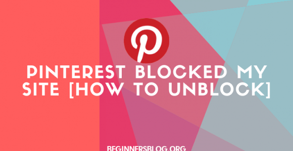 [Pinterest Help] How Pinterest Unblock My Site in 7 Days [This Is Exactly What I Did]