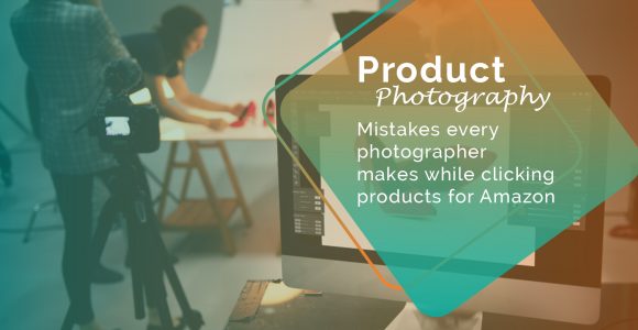 8 Mistakes Every Photographer Makes While Clicking Products For Amazon
