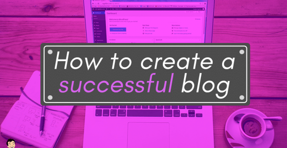The Complete Guide On How To Create A Successful Blog