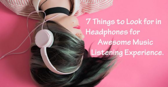 Things to Look in Headphones for Awesome Music Listening Experience