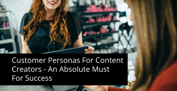 CUSTOMER PERSONAS FOR CONTENT CREATORS – AN ABSOLUTE MUST FOR SUCCESS