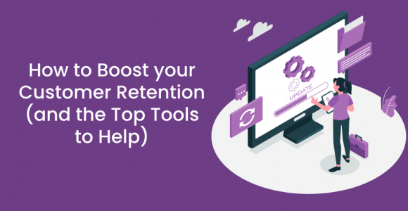 HOW TO BOOST YOUR CUSTOMER RETENTION (AND THE TOP TOOLS TO HELP)