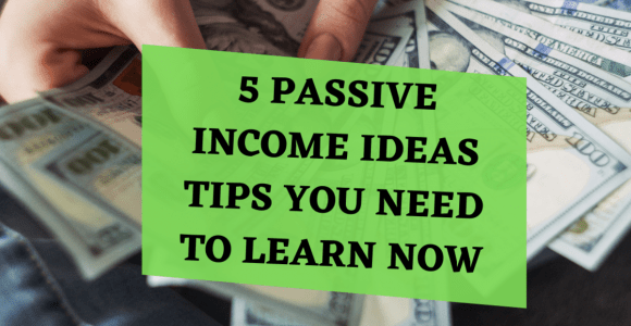 5 Passive Income Ideas Tips You Need To Learn Now