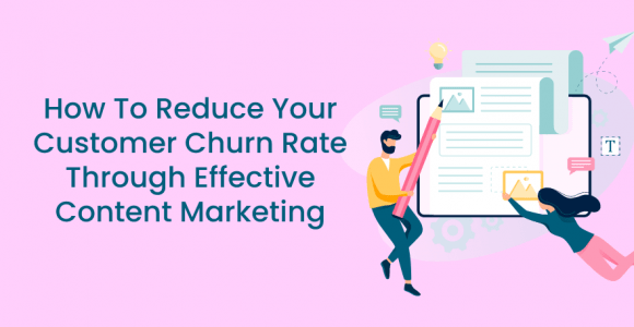 How To Reduce Your Customer Churn Rate Through Effective Content Marketing
