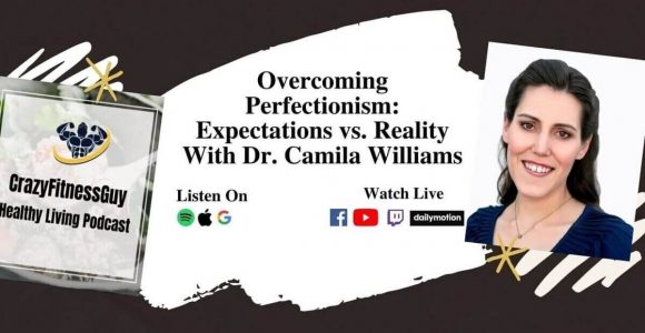 Overcoming Perfectionism: Expectations vs. Reality With Dr. Camila Williams – CrazyFitnessGuy™