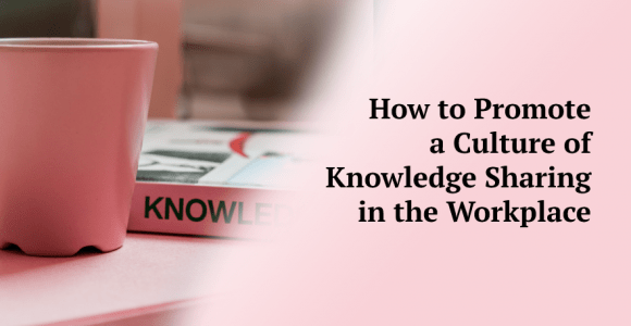 How to Promote a Culture of Knowledge Sharing in the Workplace