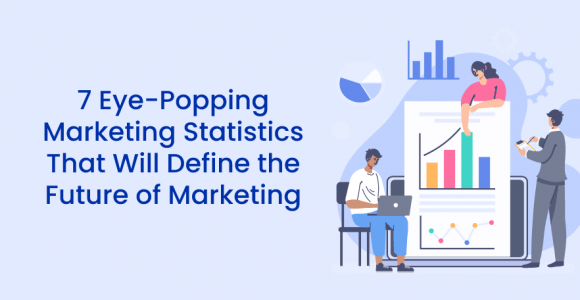 7 Eye-Popping Marketing Statistics That Will Define the Future of Marketing
