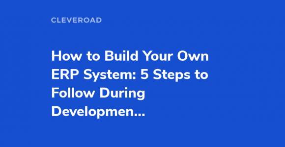 How to Build an ERP System From Scratch and Do It the Right Way