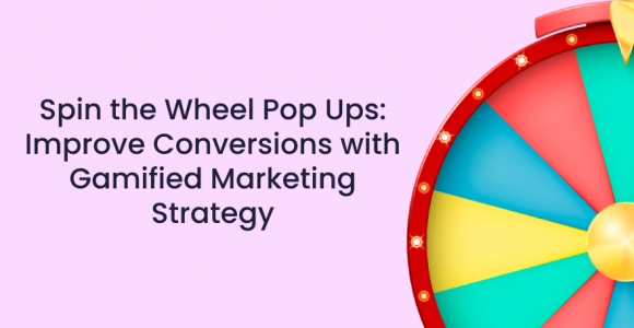 Spin the Wheel Pop Ups: Improve Conversions with Gamified Spin to Win Marketing Strategy