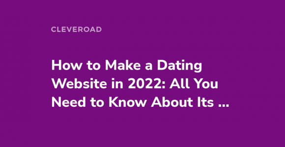 Guide for a Dating Website Development in 2022: Features, Peculiarities, Challenges, and Cost