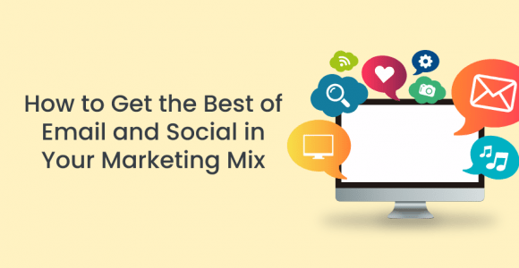 HOW TO GET THE BEST OF EMAIL AND SOCIAL IN YOUR MARKETING MIX