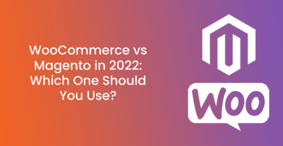 WooCommerce vs Magento in 2022: Which One Should You Use?