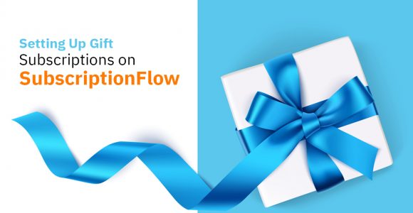 How Can Merchants Boost Their Sales by Setting Up Gift Subscriptions on SubscriptionFlow?