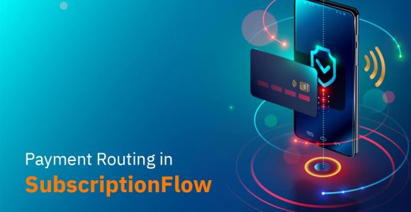 An Overview of the Payment Routing Embedded in SubscriptionFlow