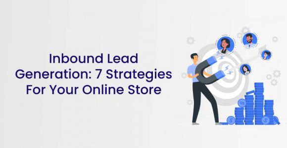 Inbound Lead Generation: 7 Strategies For Your Online Store
