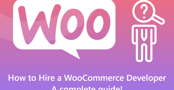 How to Hire a WooCommerce Developer — A complete guide!