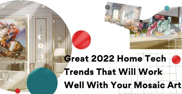 Great 2022 Home Tech Trends That Work Well With Your Mosaic Art
